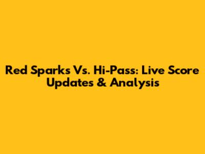 Red Sparks Vs. Hi-Pass: Live Score Updates & Analysis