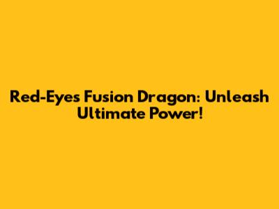 Red-Eyes Fusion Dragon: Unleash Ultimate Power!