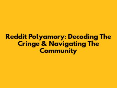 Reddit Polyamory: Decoding The Cringe & Navigating The Community