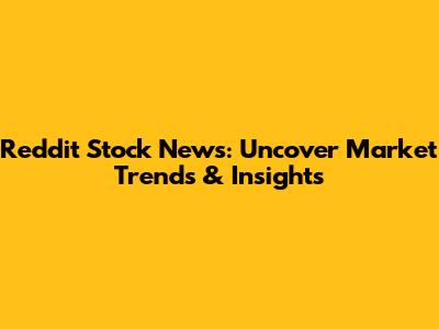 Reddit Stock News: Uncover Market Trends & Insights