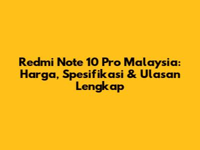 Redmi Note 10 Pro Malaysia: Harga, Spesifikasi & Ulasan Lengkap