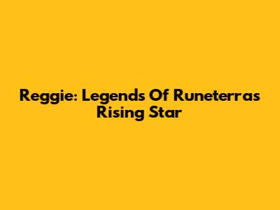 Reggie: Legends Of Runeterra's Rising Star