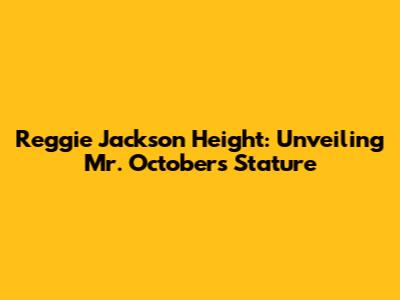 Reggie Jackson Height: Unveiling Mr. October's Stature