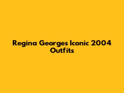 Regina George's Iconic 2004 Outfits