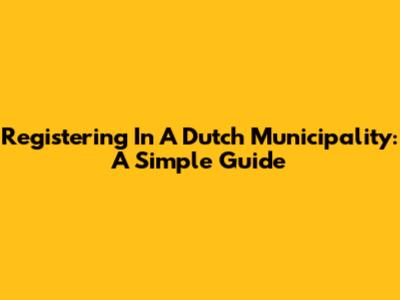 Registering In A Dutch Municipality: A Simple Guide