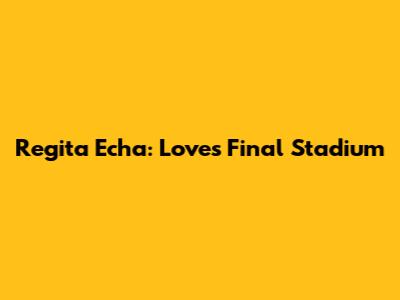 Regita Echa: Love's Final Stadium