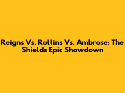 Reigns Vs. Rollins Vs. Ambrose: The Shield's Epic Showdown