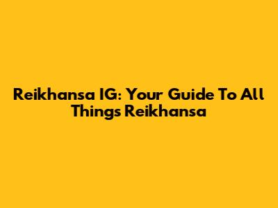 Reikhansa IG: Your Guide To All Things Reikhansa