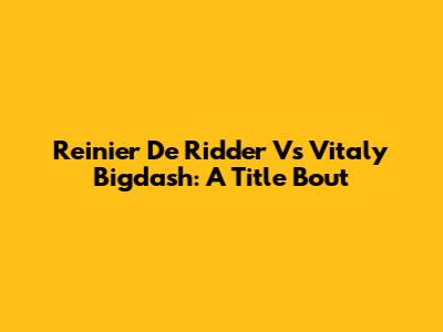 Reinier De Ridder Vs Vitaly Bigdash: A Title Bout