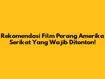 Rekomendasi Film Perang Amerika Serikat Yang Wajib Ditonton!