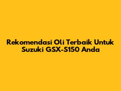 Rekomendasi Oli Terbaik Untuk Suzuki GSX-S150 Anda