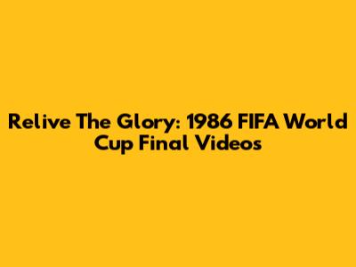 Relive The Glory: 1986 FIFA World Cup Final Videos