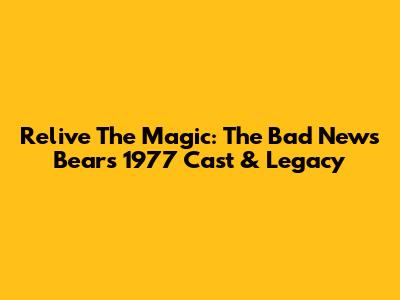 Relive The Magic: The Bad News Bears 1977 Cast & Legacy