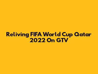 Reliving FIFA World Cup Qatar 2022 On GTV