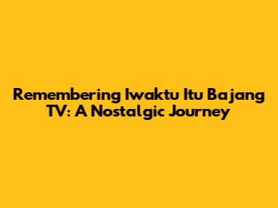Remembering 'Iwaktu Itu Bajang TV': A Nostalgic Journey