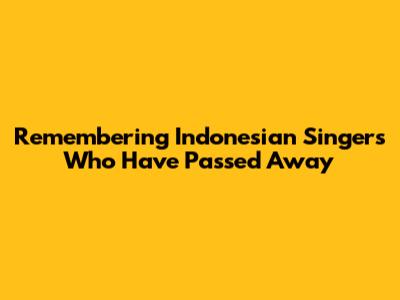 Remembering Indonesian Singers Who Have Passed Away