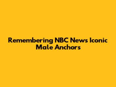 Remembering NBC News' Iconic Male Anchors
