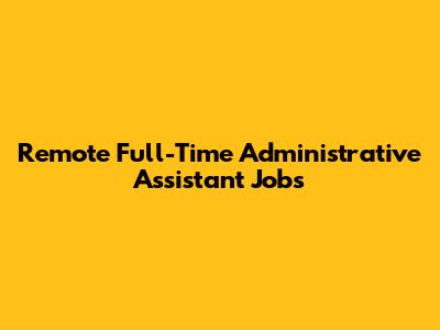 Remote Full-Time Administrative Assistant Jobs