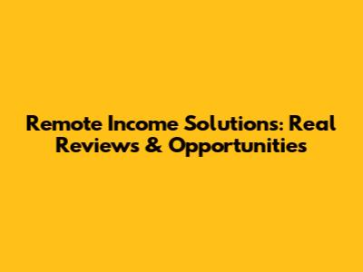 Remote Income Solutions: Real Reviews & Opportunities