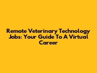 Remote Veterinary Technology Jobs: Your Guide To A Virtual Career