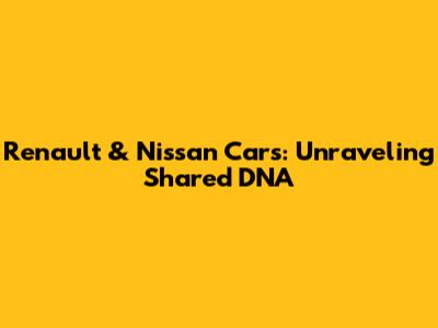 Renault & Nissan Cars: Unraveling Shared DNA