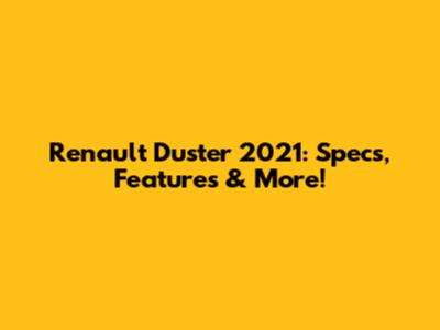 Renault Duster 2021: Specs, Features & More!