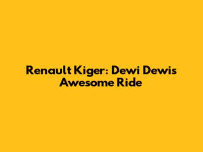 Renault Kiger: Dewi Dewi's Awesome Ride
