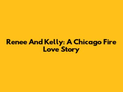 Renee And Kelly: A Chicago Fire Love Story