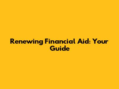 Renewing Financial Aid: Your Guide