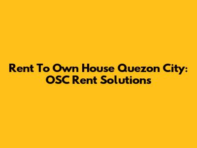 Rent To Own House Quezon City: OSC Rent Solutions