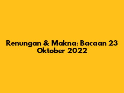 Renungan & Makna: Bacaan 23 Oktober 2022