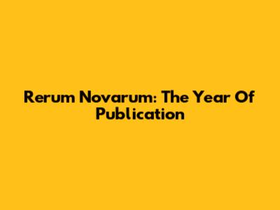 Rerum Novarum: The Year Of Publication