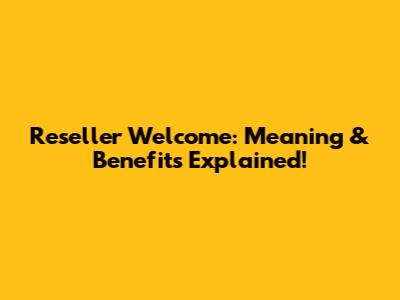 Reseller Welcome: Meaning & Benefits Explained!