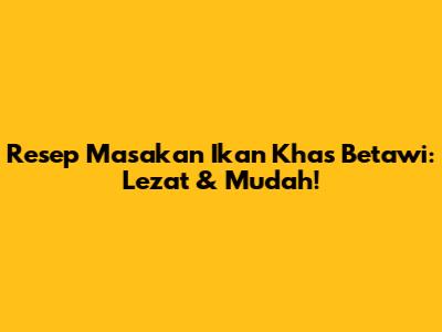 Resep Masakan Ikan Khas Betawi: Lezat & Mudah!