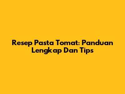 Resep Pasta Tomat: Panduan Lengkap Dan Tips