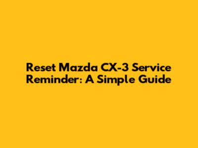 Reset Mazda CX-3 Service Reminder: A Simple Guide