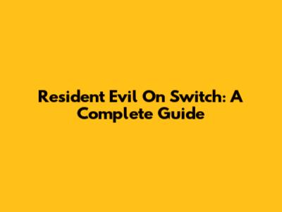 Resident Evil On Switch: A Complete Guide