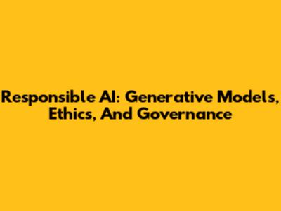 Responsible AI: Generative Models, Ethics, And Governance