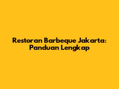 Restoran Barbeque Jakarta: Panduan Lengkap