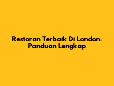 Restoran Terbaik Di London: Panduan Lengkap