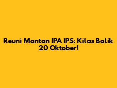 Reuni Mantan IPA IPS: Kilas Balik 20 Oktober!