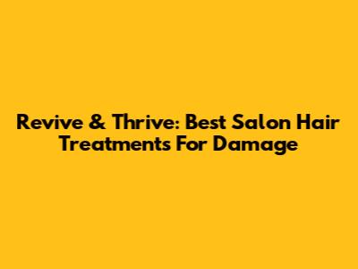 Revive & Thrive: Best Salon Hair Treatments For Damage