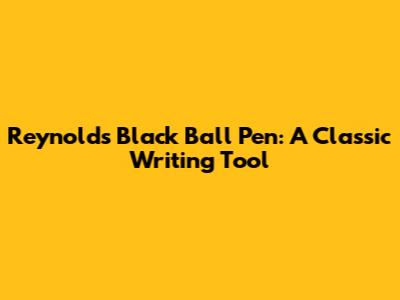 Reynolds Black Ball Pen: A Classic Writing Tool