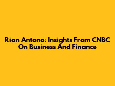 Rian Antono: Insights From CNBC On Business And Finance