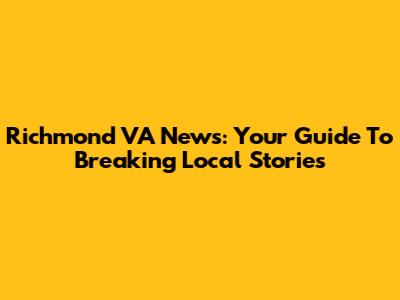 Richmond VA News: Your Guide To Breaking Local Stories