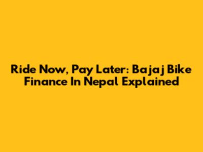 Ride Now, Pay Later: Bajaj Bike Finance In Nepal Explained