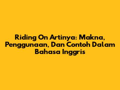 Riding On Artinya: Makna, Penggunaan, Dan Contoh Dalam Bahasa Inggris