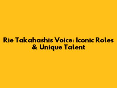 Rie Takahashi's Voice: Iconic Roles & Unique Talent