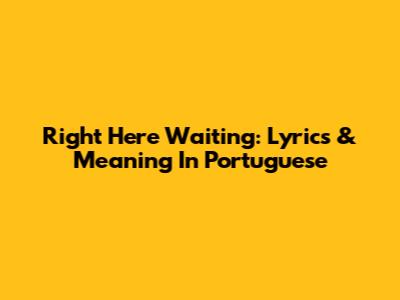 Right Here Waiting: Lyrics & Meaning In Portuguese