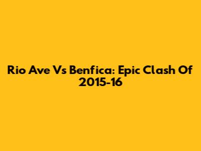 Rio Ave Vs Benfica: Epic Clash Of 2015-16